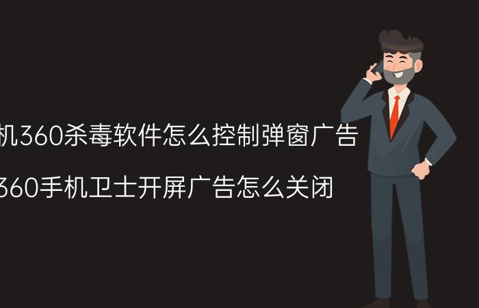 手机360杀毒软件怎么控制弹窗广告 360手机卫士开屏广告怎么关闭？